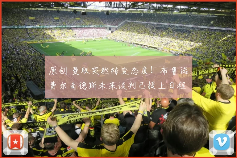 原创 曼联突然转变态度！布鲁诺・费尔南德斯未来谈判已提上日程