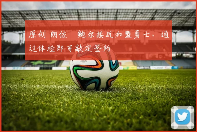 原创 朗佐・鲍尔接近加盟勇士，通过体检即可敲定签约