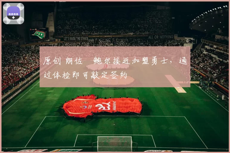 原创 朗佐・鲍尔接近加盟勇士，通过体检即可敲定签约