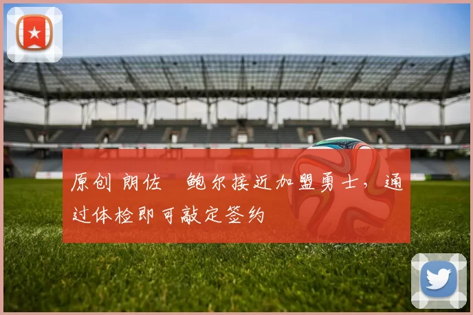 原创 朗佐・鲍尔接近加盟勇士，通过体检即可敲定签约