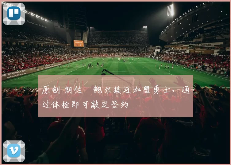 原创 朗佐・鲍尔接近加盟勇士，通过体检即可敲定签约