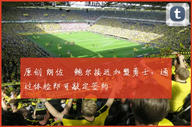 原创 朗佐・鲍尔接近加盟勇士，通过体检即可敲定签约