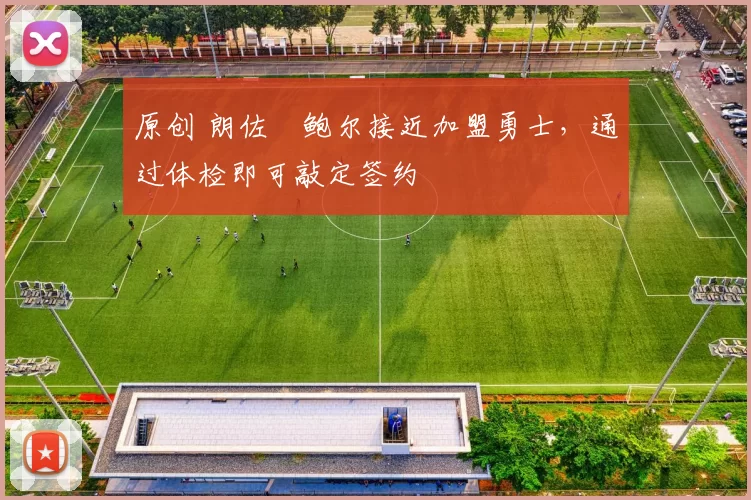 原创 朗佐・鲍尔接近加盟勇士，通过体检即可敲定签约