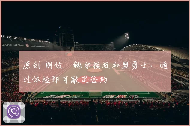 原创 朗佐・鲍尔接近加盟勇士，通过体检即可敲定签约