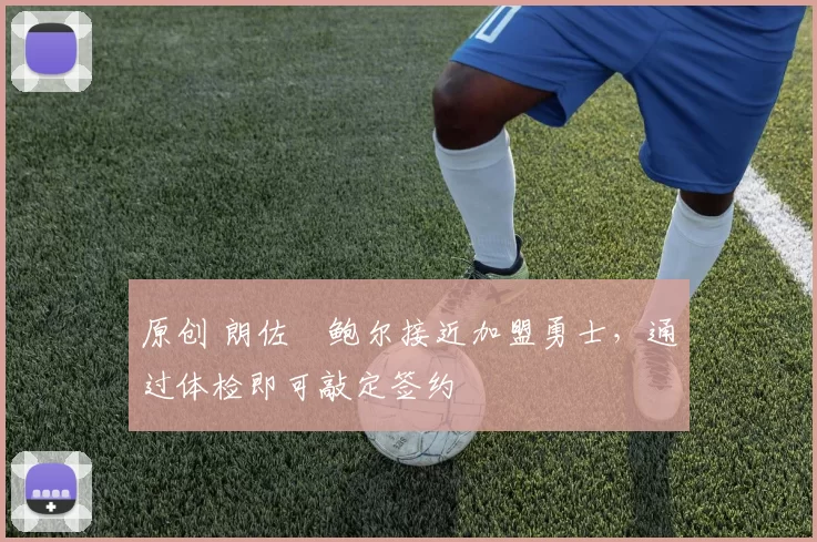 原创 朗佐・鲍尔接近加盟勇士，通过体检即可敲定签约