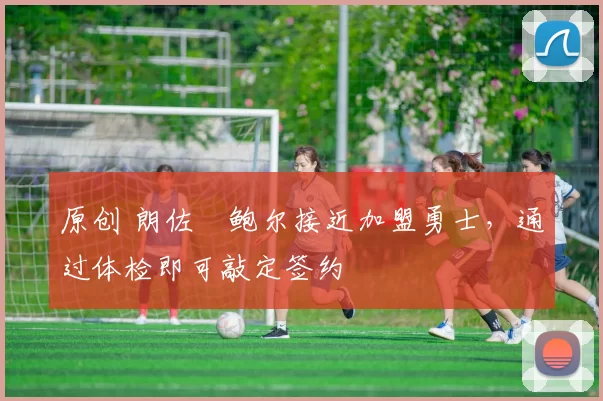 原创 朗佐・鲍尔接近加盟勇士，通过体检即可敲定签约