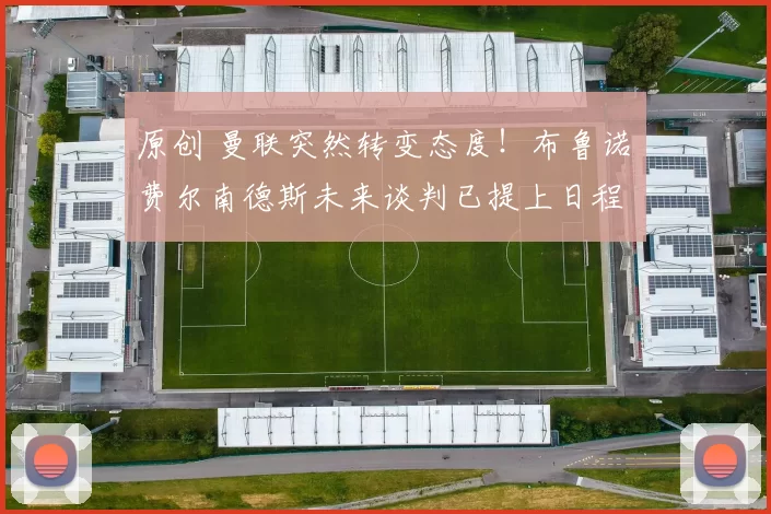 原创 曼联突然转变态度！布鲁诺・费尔南德斯未来谈判已提上日程