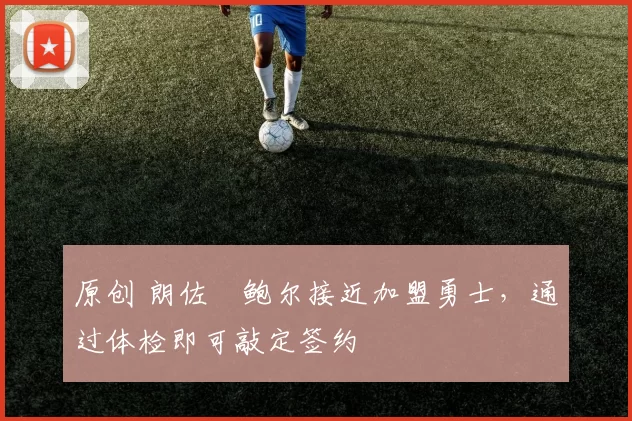 原创 朗佐・鲍尔接近加盟勇士,通过体检即可敲定签约