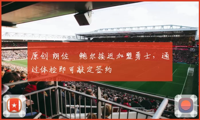 原创 朗佐・鲍尔接近加盟勇士，通过体检即可敲定签约