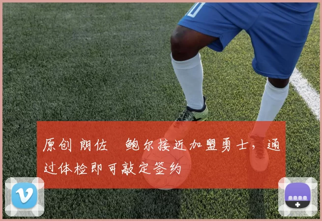 原创 朗佐・鲍尔接近加盟勇士，通过体检即可敲定签约