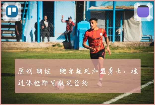 原创 朗佐・鲍尔接近加盟勇士，通过体检即可敲定签约