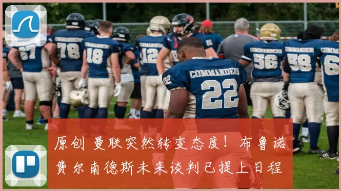 原创 曼联突然转变态度！布鲁诺・费尔南德斯未来谈判已提上日程