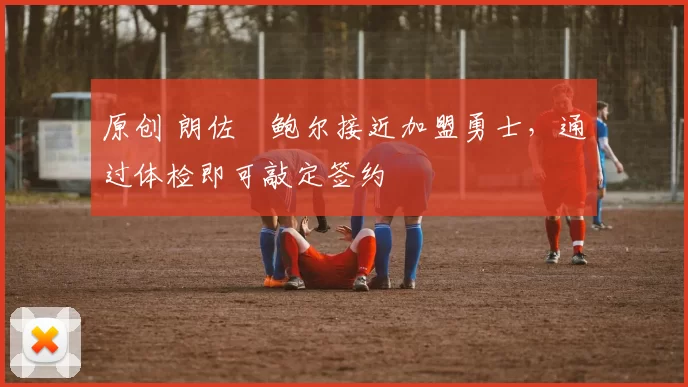 原创 朗佐・鲍尔接近加盟勇士，通过体检即可敲定签约