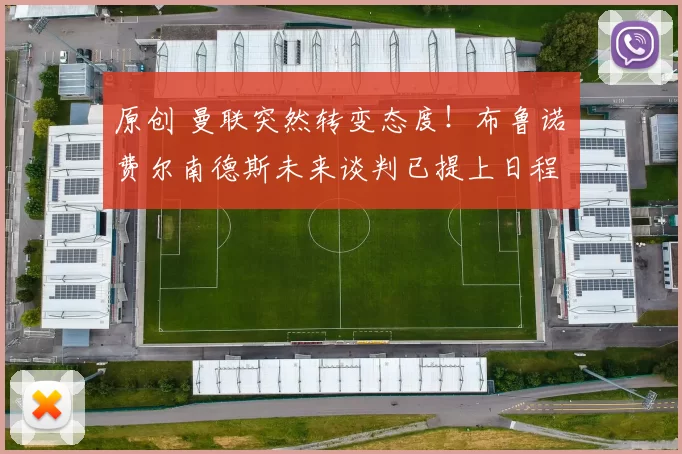 原创 曼联突然转变态度！布鲁诺・费尔南德斯未来谈判已提上日程