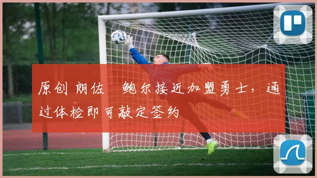 原创 朗佐・鲍尔接近加盟勇士，通过体检即可敲定签约