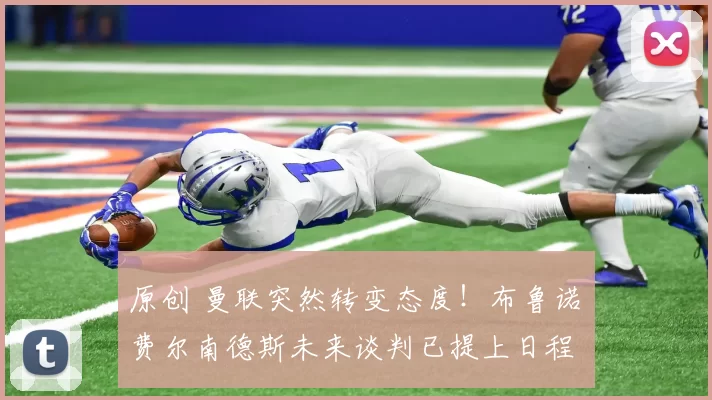 原创 曼联突然转变态度！布鲁诺・费尔南德斯未来谈判已提上日程