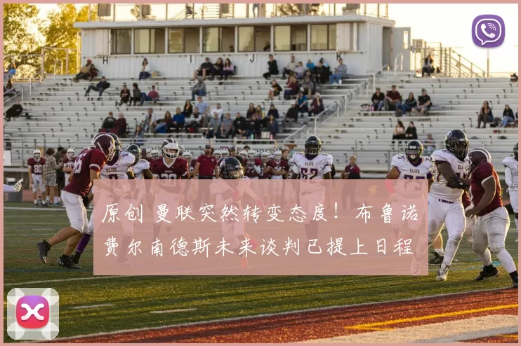 原创 曼联突然转变态度！布鲁诺・费尔南德斯未来谈判已提上日程