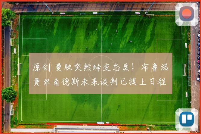 原创 曼联突然转变态度！布鲁诺・费尔南德斯未来谈判已提上日程