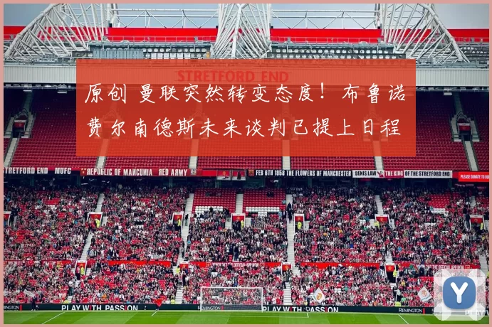 原创 曼联突然转变态度！布鲁诺・费尔南德斯未来谈判已提上日程