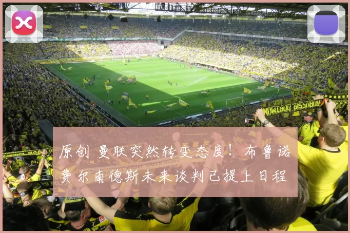 原创 曼联突然转变态度！布鲁诺・费尔南德斯未来谈判已提上日程