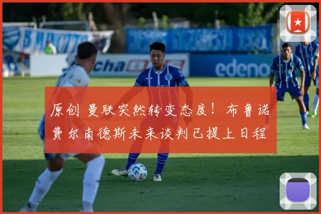 原创 曼联突然转变态度！布鲁诺・费尔南德斯未来谈判已提上日程