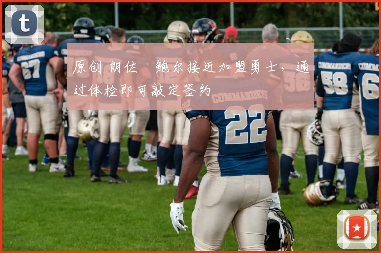 原创 朗佐・鲍尔接近加盟勇士，通过体检即可敲定签约