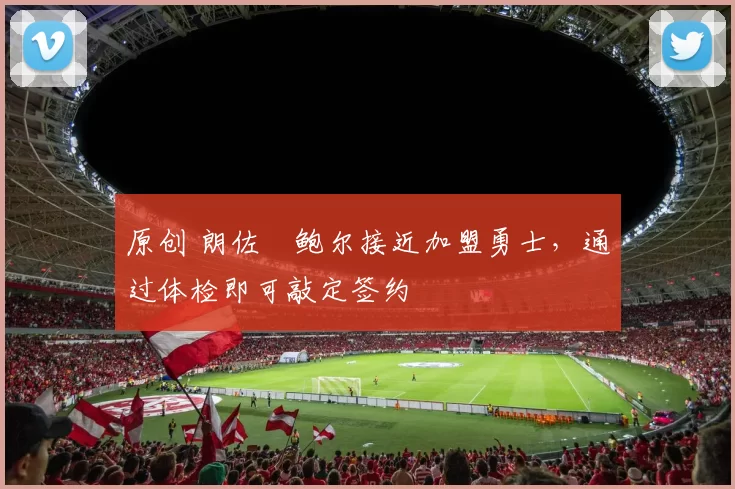 原创 朗佐・鲍尔接近加盟勇士，通过体检即可敲定签约