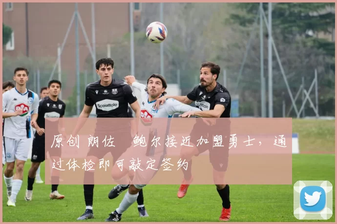 原创 朗佐・鲍尔接近加盟勇士，通过体检即可敲定签约