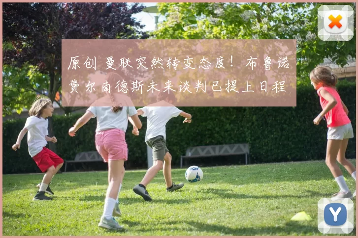 原创 曼联突然转变态度！布鲁诺・费尔南德斯未来谈判已提上日程