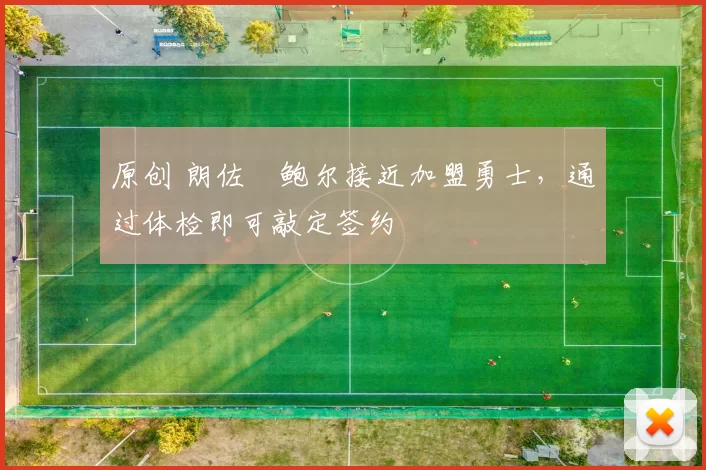 原创 朗佐・鲍尔接近加盟勇士，通过体检即可敲定签约