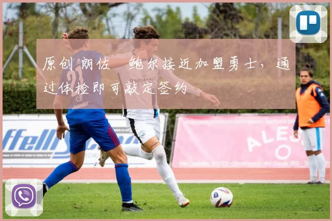 原创 朗佐・鲍尔接近加盟勇士，通过体检即可敲定签约