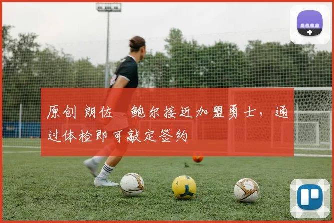 原创 朗佐・鲍尔接近加盟勇士，通过体检即可敲定签约