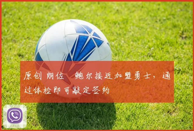 原创 朗佐・鲍尔接近加盟勇士，通过体检即可敲定签约