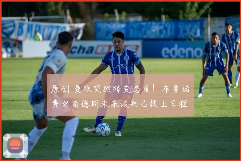 原创 曼联突然转变态度！布鲁诺・费尔南德斯未来谈判已提上日程