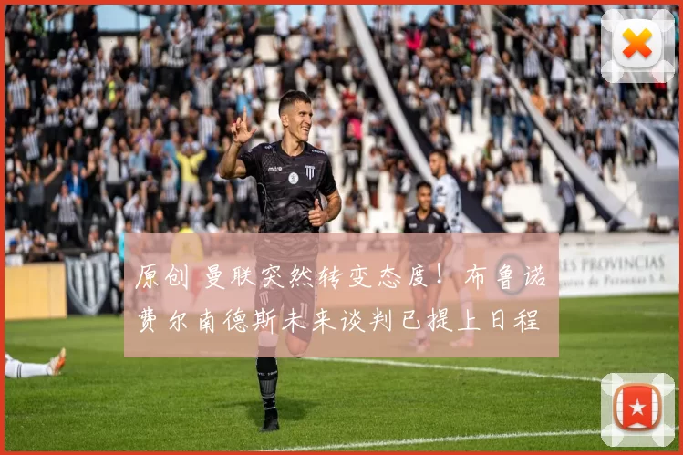 原创 曼联突然转变态度！布鲁诺・费尔南德斯未来谈判已提上日程