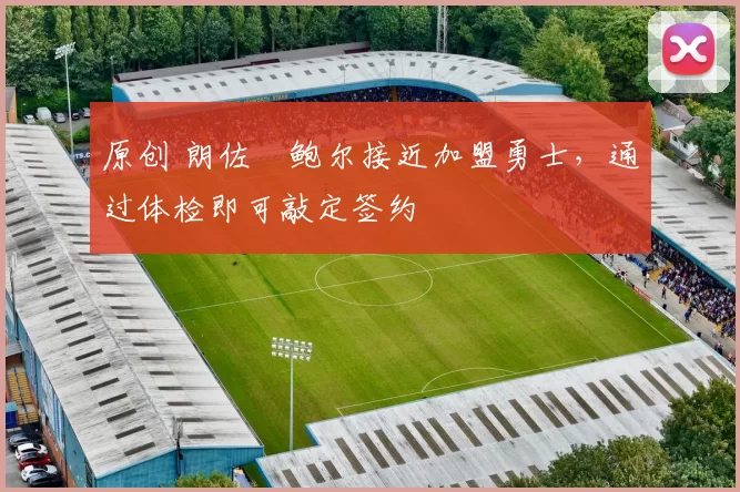 原创 朗佐・鲍尔接近加盟勇士，通过体检即可敲定签约