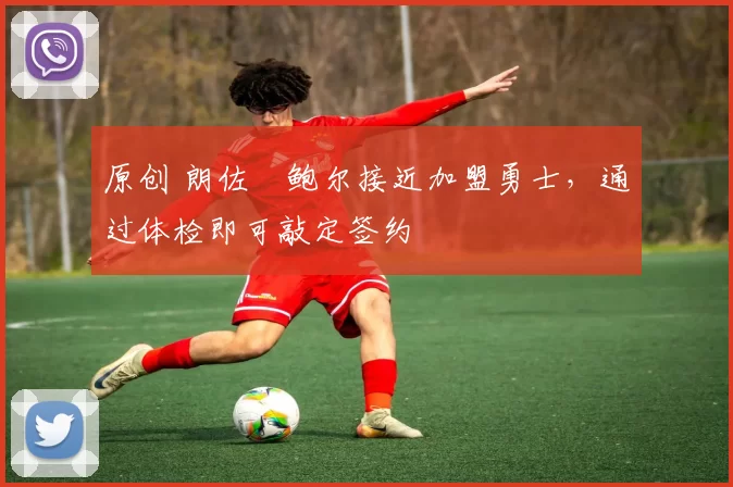 原创 朗佐・鲍尔接近加盟勇士，通过体检即可敲定签约