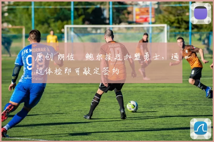 原创 朗佐・鲍尔接近加盟勇士，通过体检即可敲定签约