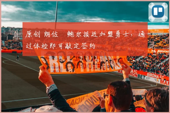 原创 朗佐・鲍尔接近加盟勇士，通过体检即可敲定签约