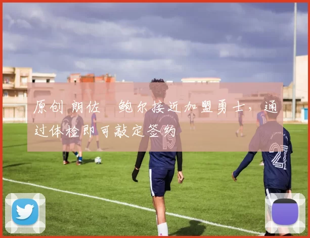 原创 朗佐・鲍尔接近加盟勇士，通过体检即可敲定签约