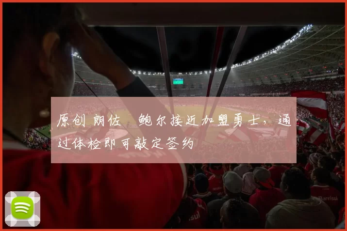 原创 朗佐・鲍尔接近加盟勇士，通过体检即可敲定签约