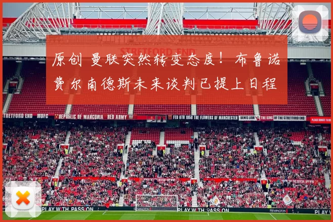 原创 曼联突然转变态度！布鲁诺・费尔南德斯未来谈判已提上日程