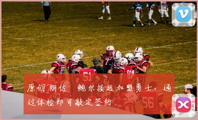 原创 朗佐・鲍尔接近加盟勇士，通过体检即可敲定签约