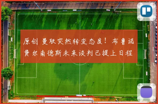 原创 曼联突然转变态度！布鲁诺・费尔南德斯未来谈判已提上日程