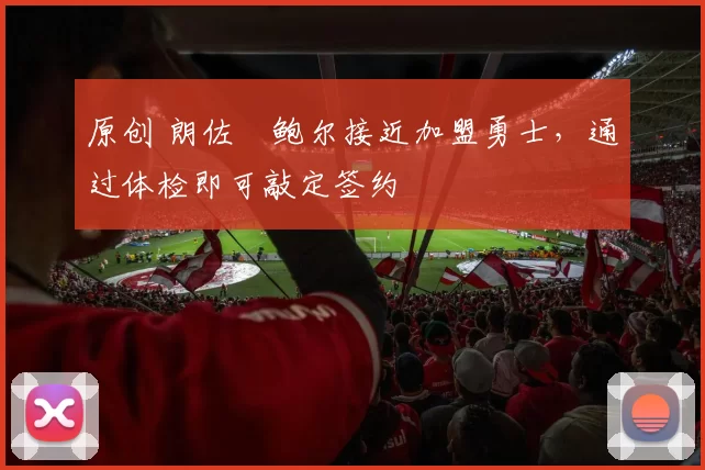 原创 朗佐・鲍尔接近加盟勇士，通过体检即可敲定签约