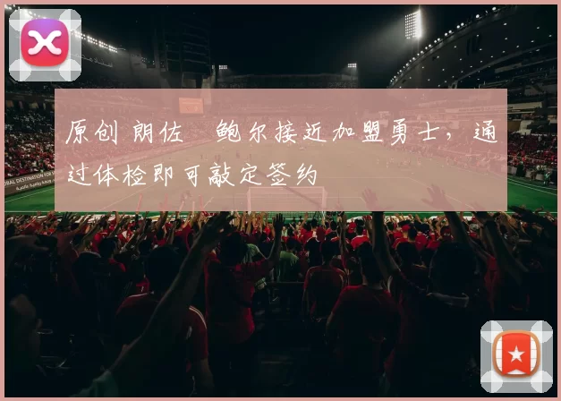 原创 朗佐・鲍尔接近加盟勇士，通过体检即可敲定签约