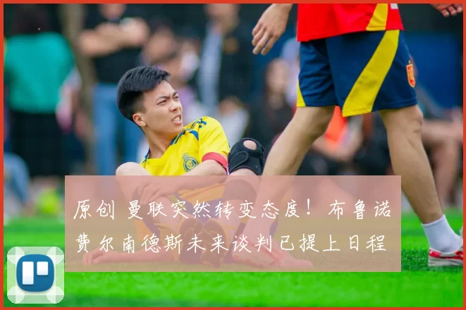 原创 曼联突然转变态度！布鲁诺・费尔南德斯未来谈判已提上日程