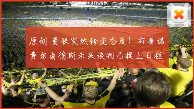 原创 曼联突然转变态度！布鲁诺・费尔南德斯未来谈判已提上日程