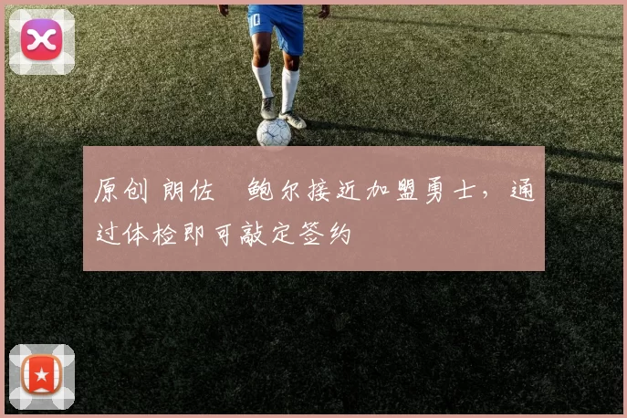 原创 朗佐・鲍尔接近加盟勇士，通过体检即可敲定签约