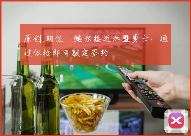 原创 朗佐・鲍尔接近加盟勇士，通过体检即可敲定签约